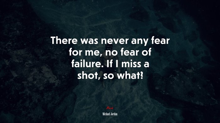 There was never any fear for me, no fear of failure. If I miss a shot, so what? | Michael Jordan quote