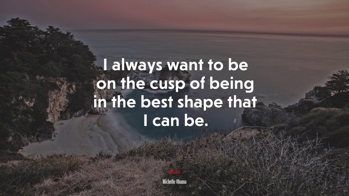 I always want to be on the cusp of being in the best shape that I can be. | Michelle Obama quote