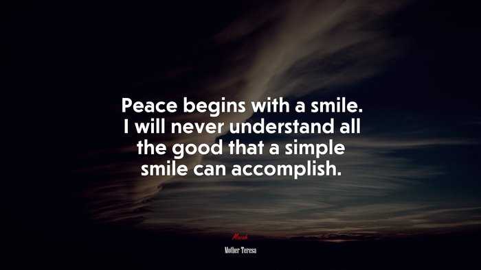 Peace begins with a smile. I will never understand all the good that a simple smile can accomplish. | Mother Teresa quote