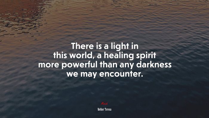 There is a light in this world, a healing spirit more powerful than any darkness we may encounter. | Mother Teresa quote