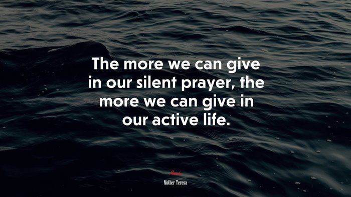 The more we can give in our silent prayer, the more we can give in our active life. | Mother Teresa quote