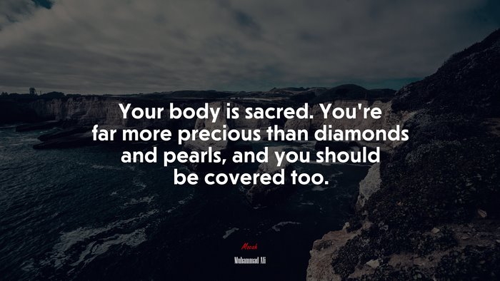 Your body is sacred. You’re far more precious than diamonds and pearls, and you should be covered too. | Muhammad Ali quote