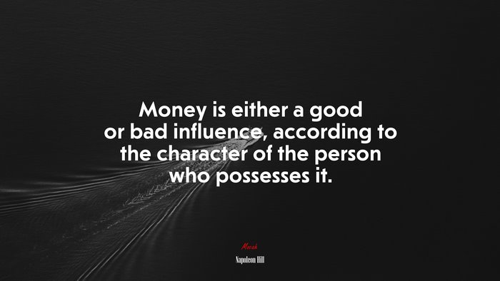 Money is either a good or bad influence, according to the character of the person who possesses it. | Napoleon Hill quote