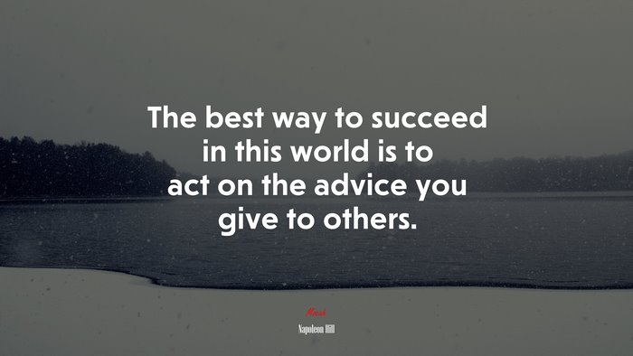 The best way to succeed in this world is to act on the advice you give to others. | Napoleon Hill quote