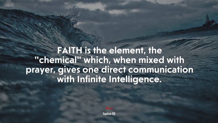 FAITH is the element, the “chemical” which, when mixed with prayer, gives one direct communication with Infinite Intelligence. | Napoleon Hill quote