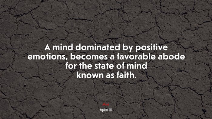A mind dominated by positive emotions, becomes a favorable abode for the state of mind known as faith. | Napoleon Hill quote