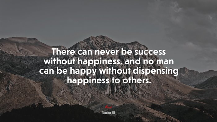 There can never be success without happiness, and no man can be happy without dispensing happiness to others. | Napoleon Hill quote