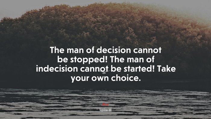 The man of decision cannot be stopped! The man of indecision cannot be started! Take your own choice. | Napoleon Hill quote