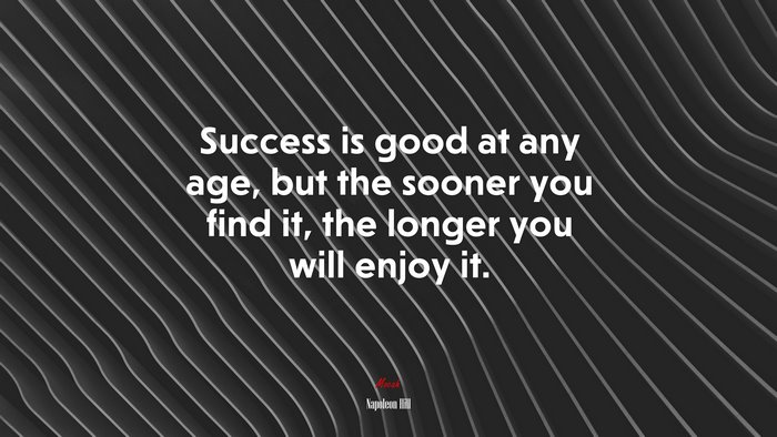 Success is good at any age, but the sooner you find it, the longer you will enjoy it. | Napoleon Hill quote