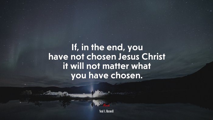 If, in the end, you have not chosen Jesus Christ it will not matter what you have chosen. | Neal A. Maxwell quote