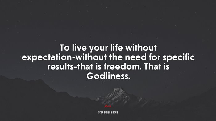To live your life without expectation-without the need for specific results-that is freedom. That is Godliness. | Neale Donald Walsch quote