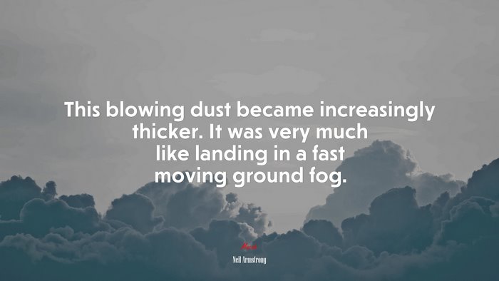 This blowing dust became increasingly thicker. It was very much like landing in a fast moving ground fog. | Neil Armstrong quote