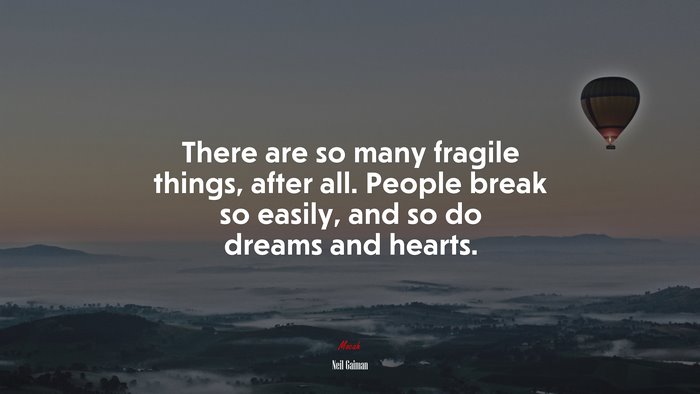 There are so many fragile things, after all. People break so easily, and so do dreams and hearts. | Neil Gaiman quote