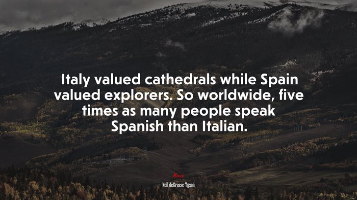 Italy valued cathedrals while Spain valued explorers. So worldwide, five times as many people speak Spanish than Italian. | Neil deGrasse Tyson quote