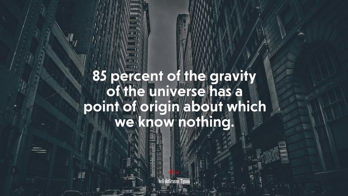 85 percent of the gravity of the universe has a point of origin about which we know nothing. | Neil deGrasse Tyson quote