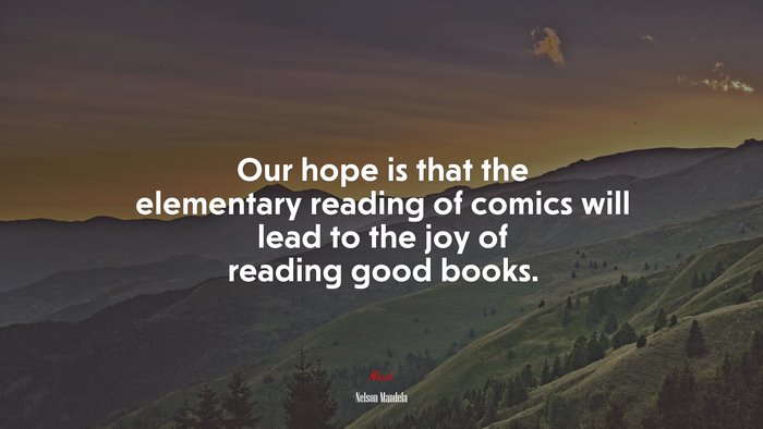 Our hope is that the elementary reading of comics will lead to the joy of reading good books. | Nelson Mandela quote