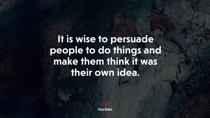 It is wise to persuade people to do things and make them think it was their own idea. | Nelson Mandela quote