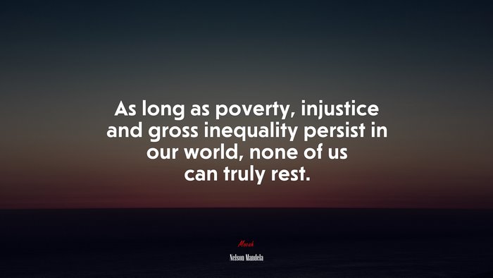 As long as poverty, injustice and gross inequality persist in our world, none of us can truly rest. | Nelson Mandela quote