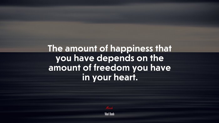 The amount of happiness that you have depends on the amount of freedom you have in your heart. | Nhat Hanh quote
