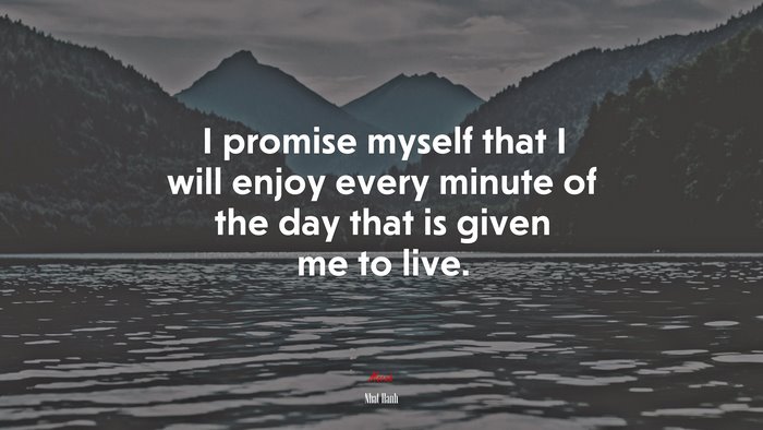 I promise myself that I will enjoy every minute of the day that is given me to live. | Nhat Hanh quote