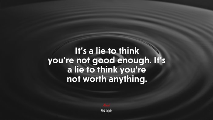 It’s a lie to think you’re not good enough. It’s a lie to think you’re not worth anything. | Nick Vujicic quote