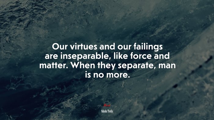 Our virtues and our failings are inseparable, like force and matter. When they separate, man is no more. | Nikola Tesla quote