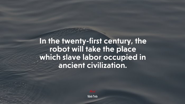 In the twenty-first century, the robot will take the place which slave labor occupied in ancient civilization. | Nikola Tesla quote