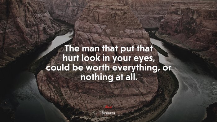 The man that put that hurt look in your eyes, could be worth everything, or nothing at all. | Nora Roberts quote