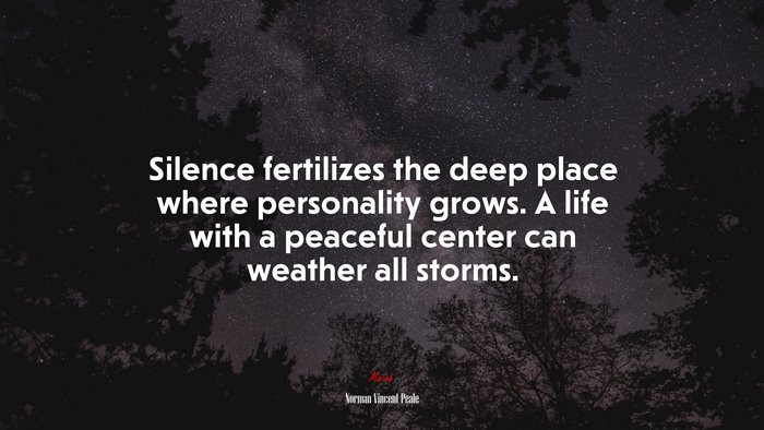 Silence fertilizes the deep place where personality grows. A life with a peaceful center can weather all storms. | Norman Vincent Peale quote