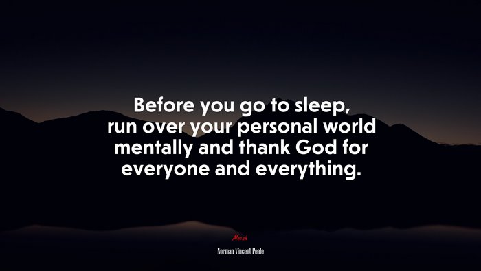 Before you go to sleep, run over your personal world mentally and thank God for everyone and everything. | Norman Vincent Peale quote