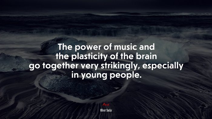 The power of music and the plasticity of the brain go together very strikingly, especially in young people. | Oliver Sacks quote