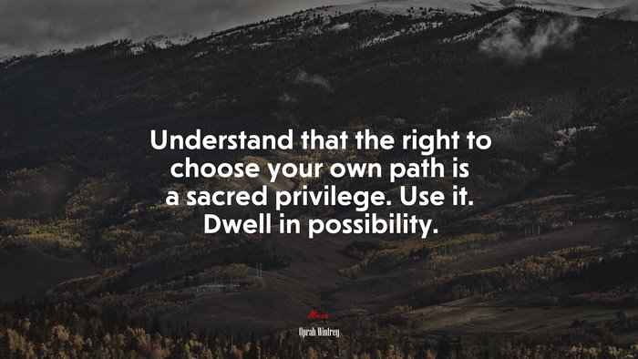 Understand that the right to choose your own path is a sacred privilege. Use it. Dwell in possibility. | Oprah Winfrey quote