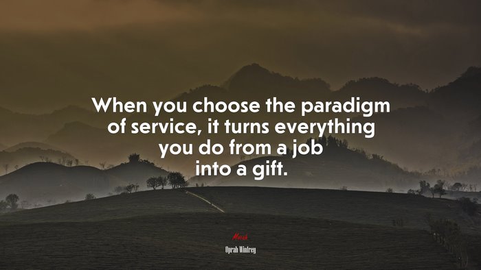When you choose the paradigm of service, it turns everything you do from a job into a gift. | Oprah Winfrey quote