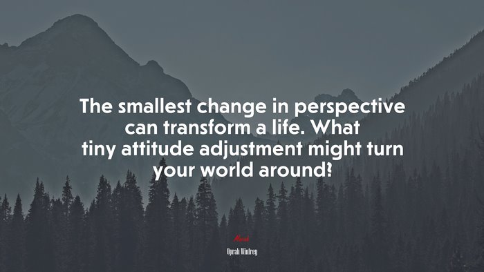 The smallest change in perspective can transform a life. What tiny attitude adjustment might turn your world around? | Oprah Winfrey quote