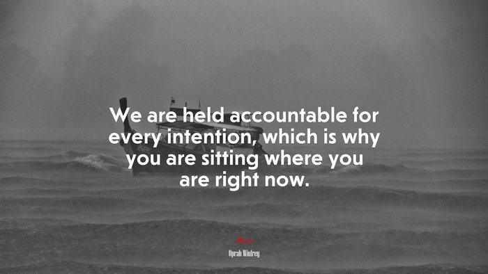 We are held accountable for every intention, which is why you are sitting where you are right now. | Oprah Winfrey quote