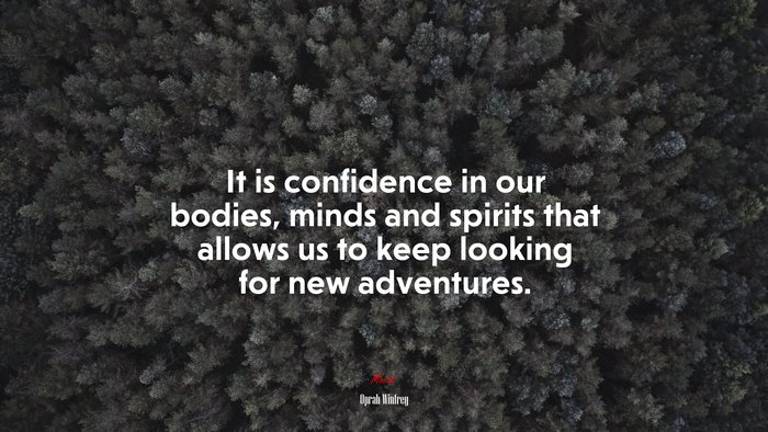 It is confidence in our bodies, minds and spirits that allows us to keep looking for new adventures. | Oprah Winfrey quote
