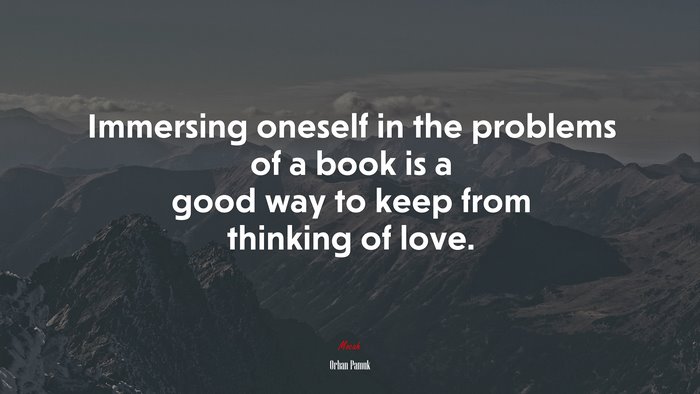 Immersing oneself in the problems of a book is a good way to keep from thinking of love. | Orhan Pamuk quote