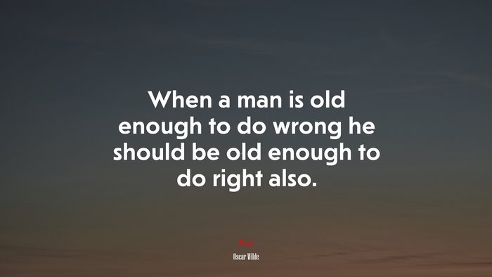 When a man is old enough to do wrong he should be old enough to do right also. | Oscar Wilde quote