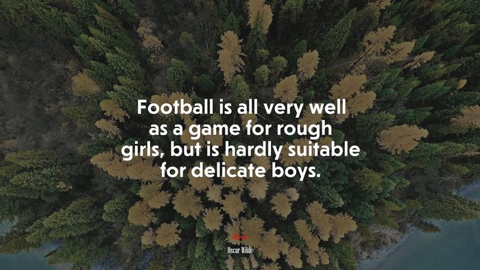 Football is all very well as a game for rough girls, but is hardly suitable for delicate boys. | Oscar Wilde quote