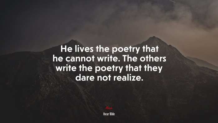 He lives the poetry that he cannot write. The others write the poetry that they dare not realize. | Oscar Wilde quote