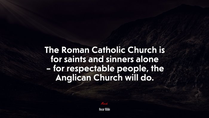 The Roman Catholic Church is for saints and sinners alone – for respectable people, the Anglican Church will do. | Oscar Wilde quote