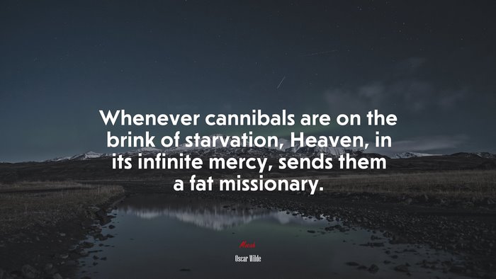 Whenever cannibals are on the brink of starvation, Heaven, in its infinite mercy, sends them a fat missionary. | Oscar Wilde quote
