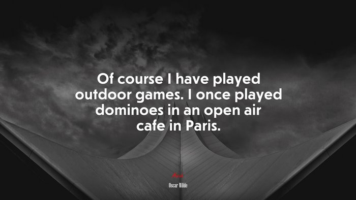 Of course I have played outdoor games. I once played dominoes in an open air cafe in Paris. | Oscar Wilde quote