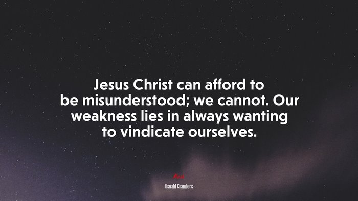 Jesus Christ can afford to be misunderstood; we cannot. Our weakness lies in always wanting to vindicate ourselves. | Oswald Chambers quote
