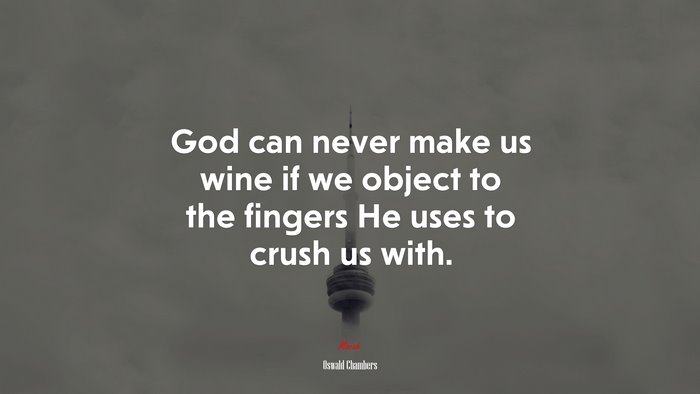 God can never make us wine if we object to the fingers He uses to crush us with. | Oswald Chambers quote