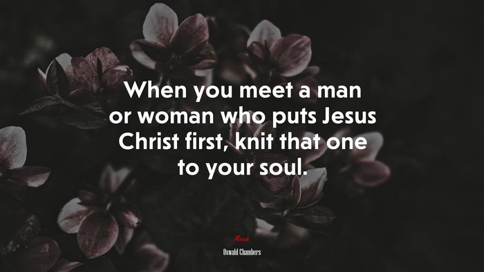 When you meet a man or woman who puts Jesus Christ first, knit that one to your soul. | Oswald Chambers quote