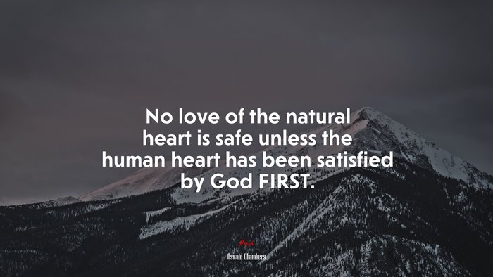 No love of the natural heart is safe unless the human heart has been satisfied by God FIRST. | Oswald Chambers quote