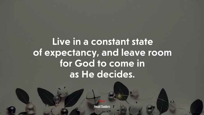 Live in a constant state of expectancy, and leave room for God to come in as He decides. | Oswald Chambers quote