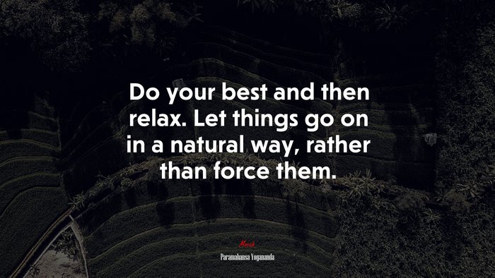 Do your best and then relax. Let things go on in a natural way, rather than force them. | Paramahansa Yogananda quote