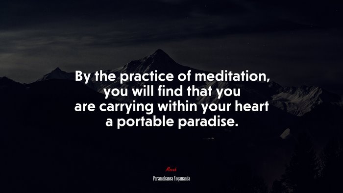 By the practice of meditation, you will find that you are carrying within your heart a portable paradise. | Paramahansa Yogananda quote